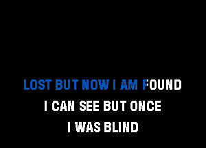LOST BUT NOW I AM FOUHD
I CAN SEE BUT ONCE
IWAS BLIND