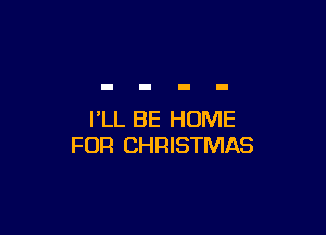 I'LL BE HOME
FOR CHRISTMAS