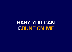 BABY YOU CAN

COUNT ON ME