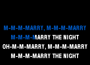 M-M-M-MARRY, M-M-M-MARRY
M-M-M-MARRY THE NIGHT
OH-M-M-MARRY, M-M-M-MARRY
M-M-M-MARRY THE NIGHT
