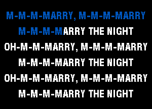 M-M-M-MARRY, M-M-M-MARRY
M-M-M-MARRY THE NIGHT
OH-M-M-MARRY, M-M-M-MARRY
M-M-M-MARRY THE NIGHT
OH-M-M-MARRY, M-M-M-MARRY
M-M-M-MARRY THE NIGHT