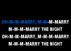 OH-M-M-MARRY, M-M-M-MARRY
M-M-M-MARRY THE NIGHT
OH-M-M-MARRY, M-M-M-MARRY
M-M-M-MARRY THE NIGHT