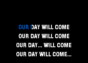 OUR DAY WILL COME
OUR DAY WILL COME
OUR DAY... WILL COME

OUR DAY WILL COME... l