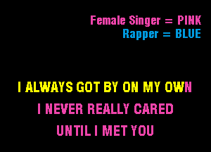 Female Singer z PIHK
Rapper z BLUE

I ALWAYS GOT BY 0 MY OWN
I NEVER REALLY CARED
UHTIL I MET YOU