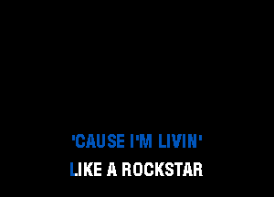 'CAUSE I'M LWIH'
LIKE A ROCKSTAR