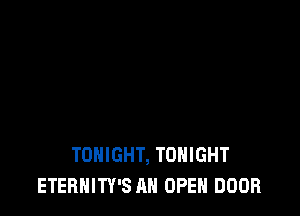 TONIGHT, TONIGHT
ETERNITY'S AH OPEN DOOR