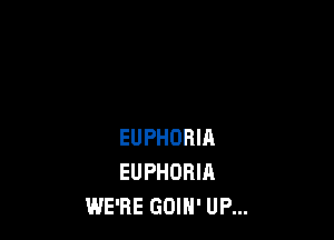 EUPHORIA
EUPHORIA
WE'RE GOIH' UP...