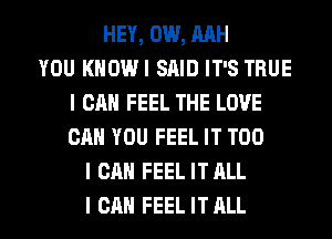 HEY, 0W, MH
YOU KHOWI SAID IT'S TRUE
I CAN FEEL THE LOVE
CAN YOU FEEL IT T00
I CAN FEEL ITALL

I CAN FEEL ITALL l
