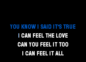 YOU KHOWI SAID IT'S TRUE
I CAN FEEL THE LOVE
CAN YOU FEEL IT T00

I CAN FEEL ITALL l