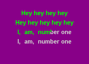 Hey hey hey hey
Hey hey hey hey hey

I, am, number one
I, am, number one