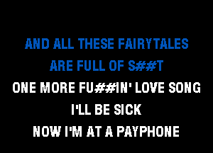 AND ALL THESE FAIRYTALES
ARE FULL OF StfifT
ONE MORE FUJEIWIH' LOVE SONG
I'LL BE SICK
HOW I'M AT A PAYPHOHE