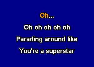 Oh...
Oh oh oh oh oh

Parading around like

You're a superstar