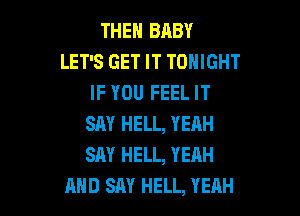 THEN BHBY
LET'S GET IT TONIGHT
IF YOU FEEL IT

SAY HELL, YEAH
SAY HELL, YEAH
AND SAY HELL, YEAH