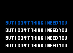 BUTI DON'T THIHKI NEED YOU
BUTI DON'T THIHKI NEED YOU
BUTI DON'T THIHKI NEED YOU
BUTI DON'T THIHKI NEED YOU