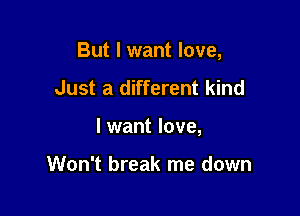 But I want love,

Just a different kind

lwant love,

Won't break me down