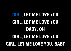 GIRL, LET ME LOVE YOU
GIRL, LET ME LOVE YOU
BABY, 0H
GIRL, LET ME LOVE YOU
GIRL, LET ME LOVE YOU, BABY