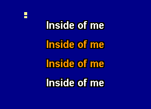 Inside of me
Inside of me

Inside of me

Inside of me