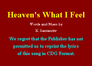 Heaven's W hat I Feel

Words and Music by
K. Santandm'

We regret that the Publisher has not
permitted us to reprint the lyrics
of this song in CDG Format.
