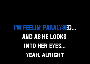 I'M FEELIN' PAHALYSED...

AND AS HE LOOKS
INTO HER EYES...
YEAH, ALRIGHT