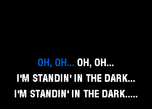 0H, 0H... 0H, 0H...
I'M STANDIN' IN THE DARK...
I'M STANDIN' IN THE DARK .....