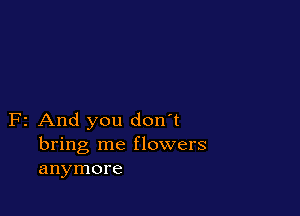 F2 And you don't
bring me flowers
anymore