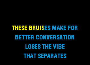 THESE BRUISES MAKE FOR
BETTER CONVERSATION
LOSES THE VIBE
THAT SEPARATES