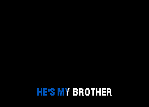 HE'S MY BROTHER