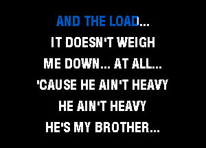 MID THE LORD...

IT DOESN'T WEIGH
ME DOWN... AT ALL...
'CAUSE HE AIN'T HEAVY
HE AIN'T HEAVY

HE'S MY BROTHER... l