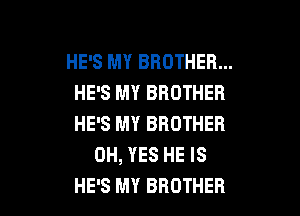 HE'S MY BROTHER...
HE'S MY BROTHER

HE'S MY BROTHER
0H, YES HE IS
HE'S MY BROTHER