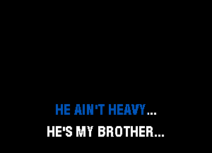 HE AIN'T HEAVY...
HE'S MY BROTHER...