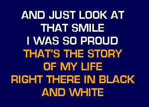 AND JUST LOOK AT
THAT SMILE
I WAS 80 PROUD
THAT'S THE STORY
OF MY LIFE
RIGHT THERE IN BLACK
AND WHITE