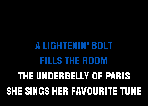 A LIGHTEHIH' BOLT
FILLS THE ROOM
THE UHDERBELLY 0F PARIS
SHE SINGS HER FAVOURITE TUHE