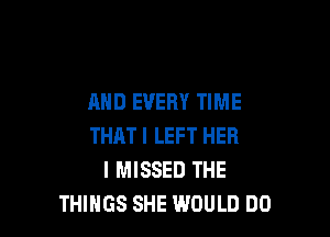 AND EVERY TIME

THAT I LEFT HER
I MISSED THE
THINGS SHE WOULD DO