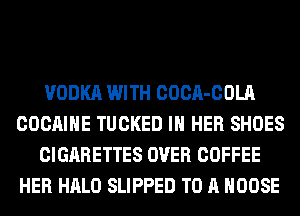 VODKA WITH COCA-COLA
COCAIHE TUCKED IN HER SHOES
CIGARETTES OVER COFFEE
HER HALO SLIPPED TO A MOOSE