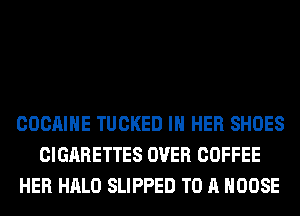 COCAIHE TUCKED IN HER SHOES
CIGARETTES OVER COFFEE
HER HALO SLIPPED TO A MOOSE