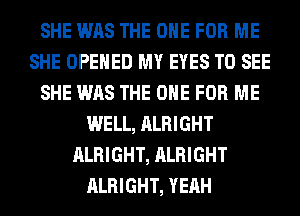 SHE WAS THE ONE FOR ME
SHE OPENED MY EYES TO SEE
SHE WAS THE ONE FOR ME
WELL, ALRIGHT
ALRIGHT, ALRIGHT
ALRIGHT, YEAH