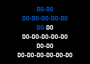 DO-DO
DO-DO-DO-DO-DO
DO-DD

DO-DO-DO-DO-DO
DO-DD
DO-DO-DO-DO-DO-DO