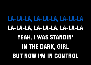 LA-LA-LA, LA-LA-LA, LA-LA-LA
LA-LA-LA, LA-LA-LA, LA-LA-LA
YEAH, I WAS STANDIH'

IN THE DARK, GIRL
BUT HOW I'M IN CONTROL