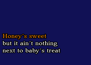Honey's sweet
but it ain't nothing
next to baby's treat