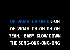 OH-WOAH, OH-OH-OH-OH
OH-WOAH, OH-OH-OH-OH
YEAH... BABY, SLOW DOWN
THE SDHG-ONG-OHG-ONG