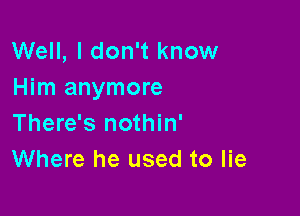 Well, I don't know
Him anymore

There's nothin'
Where he used to lie