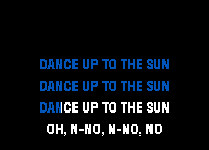 DANCEUPTOTHESUH
DANCEUPTOTHESUN
DANCEUPTOTHESUN

0H,H-H0,H-H0,HO l