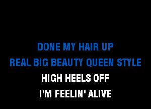 DONE MY HAIR UP
REAL BIG BERUTY QUEEN STYLE
HIGH HEELS OFF
I'M FEELIH'ALIVE