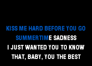 KISS ME HARD BEFORE YOU GO
SUMMERTIME SADHESS
I JUST WANTED YOU TO KNOW
THAT, BABY, YOU THE BEST