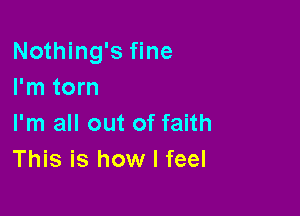 Nothing's fine
I'm torn

I'm all out of faith
This is how I feel