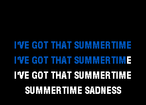 I'VE GOT THAT SUMMERTIME

I'VE GOT THAT SUMMERTIME

I'VE GOT THAT SUMMERTIME
SUMMERTIME SADHESS