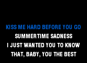 KISS ME HARD BEFORE YOU GO
SUMMERTIME SADHESS
I JUST WANTED YOU TO KNOW
THAT, BABY, YOU THE BEST