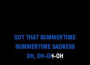 GOT THAT SUMMERTIME
SUMMEHTIME SADNESS

0H, OH-OH-OH l