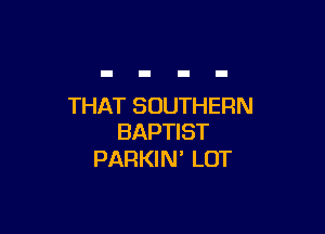 THAT SOUTHERN

BAPTIST
PARKIN' LOT