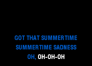 GOT THAT SUMMERTIME
SUMMEHTIME SADNESS

0H, OH-OH-OH l